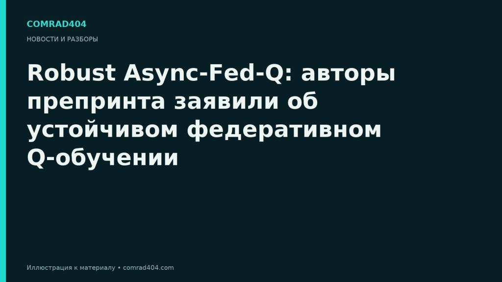 Robust Async-Fed-Q: авторы препринта заявили об устойчивом федеративном Q-обучении. Тематическая карточка Comrad404.