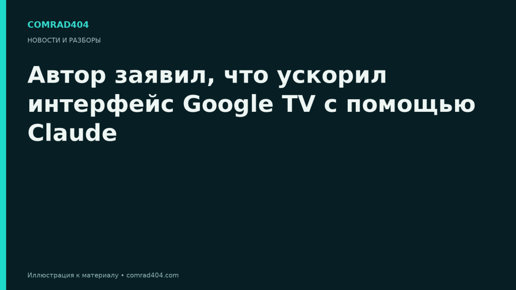 Автор заявил, что ускорил интерфейс Google TV с помощью Claude. Тематическая карточка Comrad404.